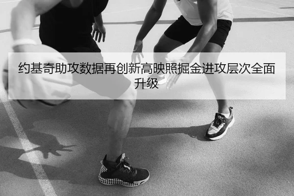 约基奇助攻数据再创新高映照掘金进攻层次全面升级