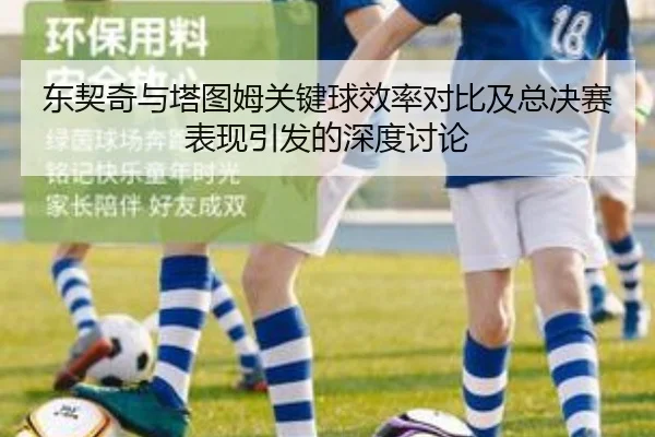 东契奇与塔图姆关键球效率对比及总决赛表现引发的深度讨论