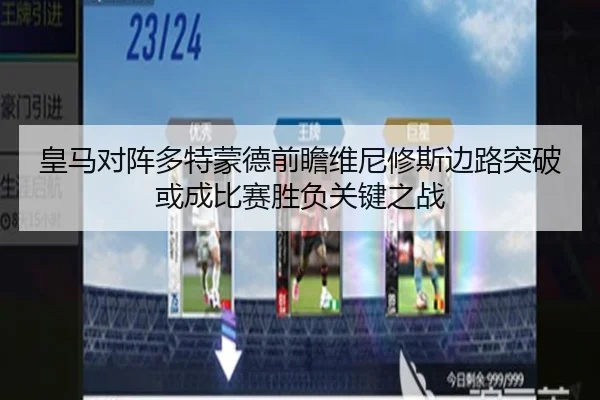 皇马对阵多特蒙德前瞻维尼修斯边路突破或成比赛胜负关键之战